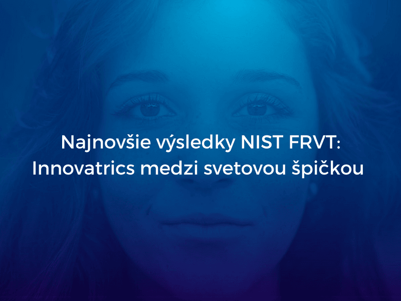 Najnovšie výsledky testov NIST FRVT potvrdzujú postavenie Innovatrics medzi najlepších